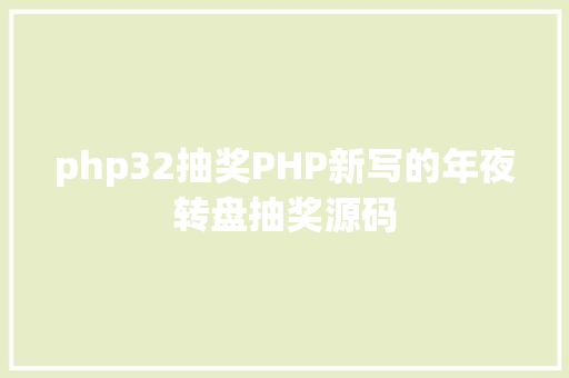 php32抽奖PHP新写的年夜转盘抽奖源码 NoSQL