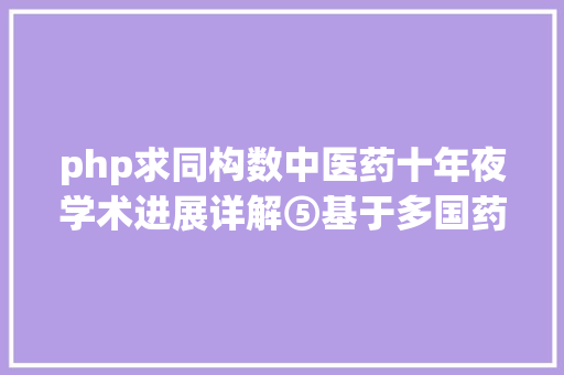 php求同构数中医药十年夜学术进展详解⑤基于多国药典的本草基因组数据库上线