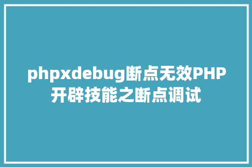 phpxdebug断点无效PHP开辟技能之断点调试 AJAX