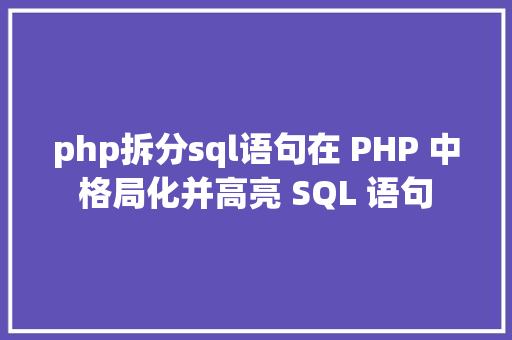 php拆分sql语句在 PHP 中格局化并高亮 SQL 语句 JavaScript