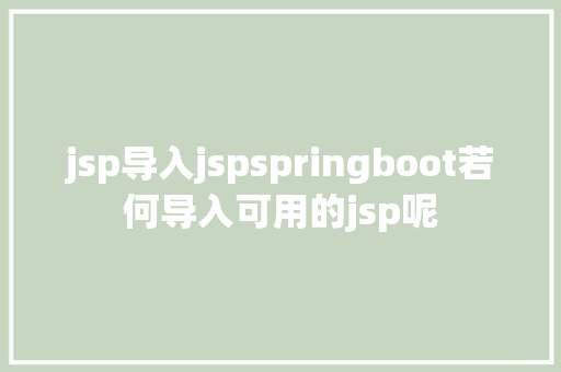 jsp导入jspspringboot若何导入可用的jsp呢