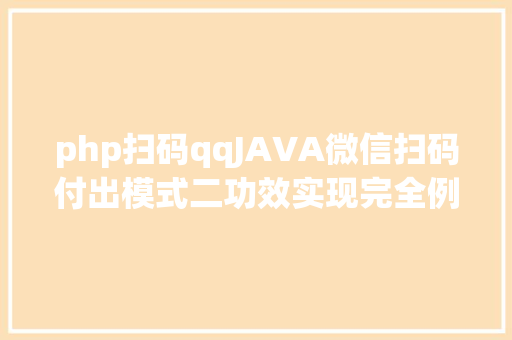 php扫码qqJAVA微信扫码付出模式二功效实现完全例子