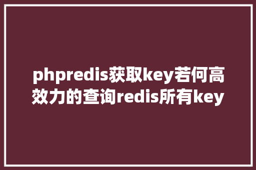 phpredis获取key若何高效力的查询redis所有key强烈推举给你这个小对象 React