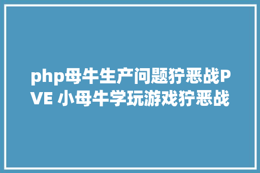 php母牛生产问题狞恶战PVE 小母牛学玩游戏狞恶战若何进步本身的损害