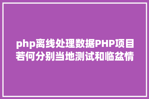 php离线处理数据PHP项目若何分别当地测试和临盆情况设置装备摆设 CSS