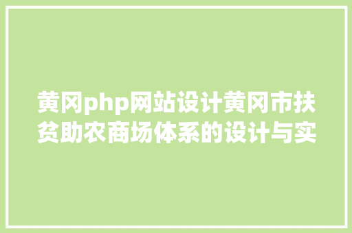 黄冈php网站设计黄冈市扶贫助农商场体系的设计与实现盘算机卒业设计源码LW文档