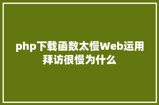 php下载函数太慢Web运用拜访很慢为什么