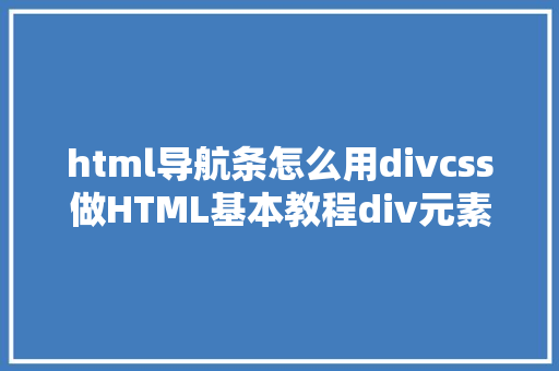 html导航条怎么用divcss做HTML基本教程div元素实现结构