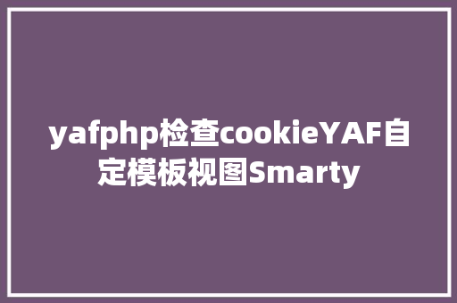 yafphp检查cookieYAF自定模板视图Smarty