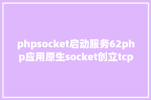 phpsocket启动服务62php应用原生socket创立tcp办事