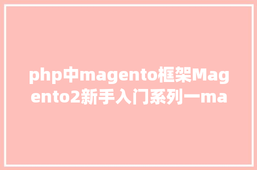 php中magento框架Magento2新手入门系列一magento2简介及设置装备摆设当地开辟坏境 NoSQL