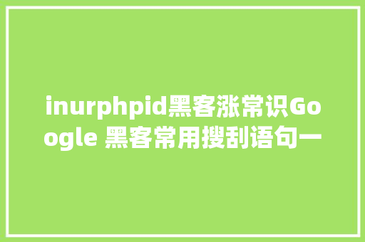 inurphpid黑客涨常识Google 黑客常用搜刮语句一览  原力筹划 jQuery