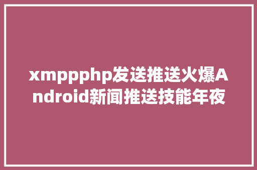 xmppphp发送推送火爆Android新闻推送技能年夜揭秘 Python