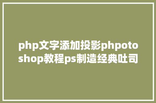 php文字添加投影phpotoshop教程ps制造经典吐司蜂蜜文字