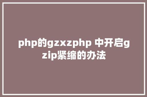 php的gzxzphp 中开启gzip紧缩的办法 Python