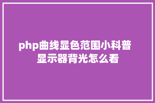 php曲线显色范围小科普  显示器背光怎么看 CSS