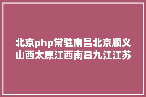 北京php常驻南昌北京顺义山西太原江西南昌九江江苏徐州湖北襄阳广西桂林超7000岗亭虚位以待快转给身边的卒业生 Webpack