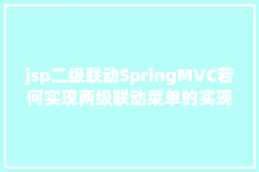 jsp二级联动SpringMVC若何实现两级联动菜单的实现