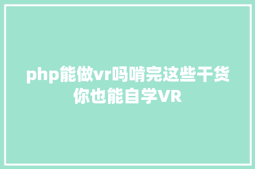 php能做vr吗啃完这些干货你也能自学VR