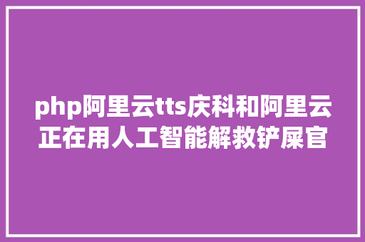 php阿里云tts庆科和阿里云正在用人工智能解救铲屎官快快快看过来