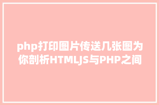 php打印图片传送几张图为你剖析HTMLJS与PHP之间的数据传输 AJAX