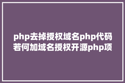 php去掉授权域名php代码若何加域名授权开源php项目若何掩护版权 贸易授权 Ruby