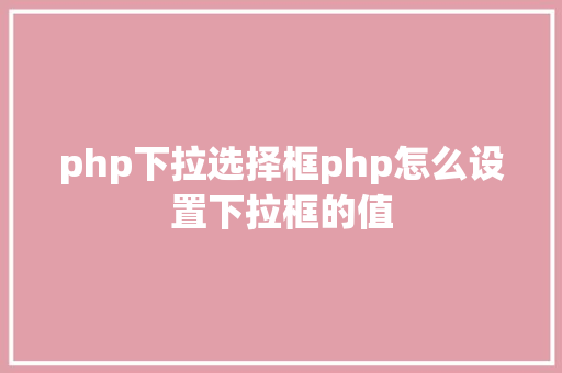 php下拉选择框php怎么设置下拉框的值 CSS