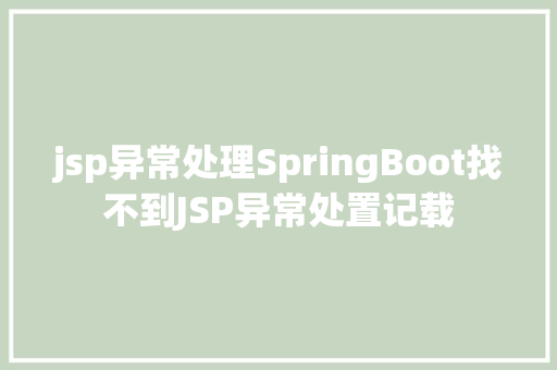 jsp异常处理SpringBoot找不到JSP异常处置记载