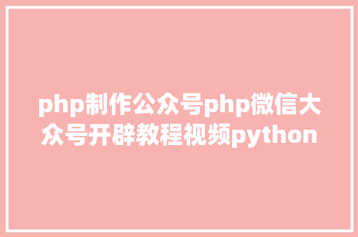 php制作公众号php微信大众号开辟教程视频python爬微信大众号 Vue.js