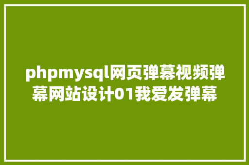 phpmysql网页弹幕视频弹幕网站设计01我爱发弹幕