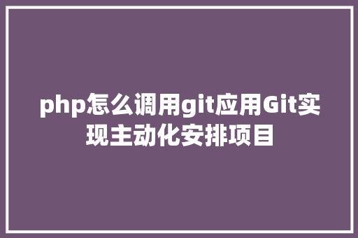 php怎么调用git应用Git实现主动化安排项目