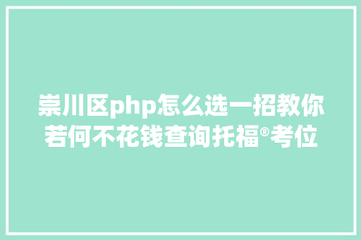 崇川区php怎么选一招教你若何不花钱查询托福®考位