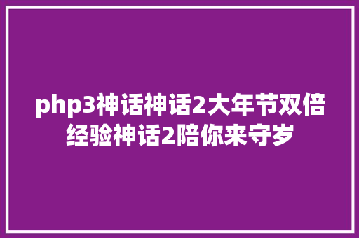 php3神话神话2大年节双倍经验神话2陪你来守岁