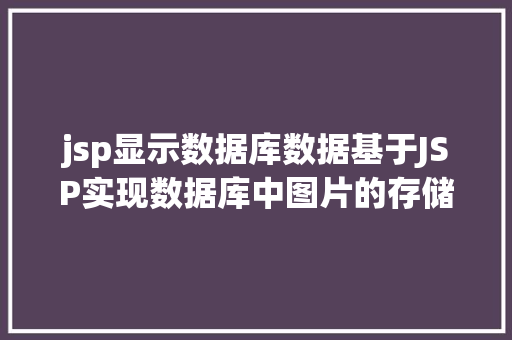 jsp显示数据库数据基于JSP实现数据库中图片的存储与显示 CSS