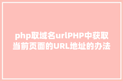 php取域名urlPHP中获取当前页面的URL地址的办法 JavaScript