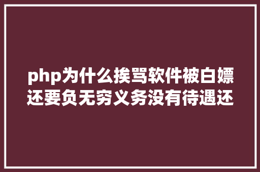 php为什么挨骂软件被白嫖还要负无穷义务没有待遇还要挨骂开源太惨了 PHP