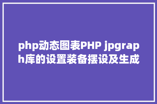 php动态图表PHP jpgraph库的设置装备摆设及生成统计图表折线图柱状图饼状图 Docker