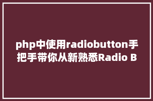 php中使用radiobutton手把手带你从新熟悉Radio Button