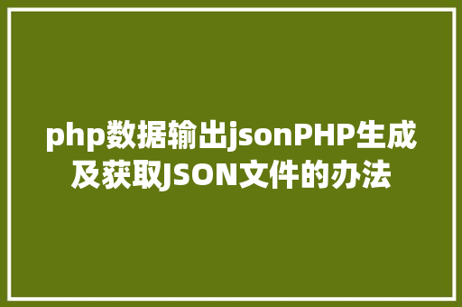 php数据输出jsonPHP生成及获取JSON文件的办法 Python