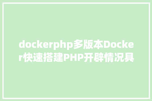 dockerphp多版本Docker快速搭建PHP开辟情况具体教程 AJAX