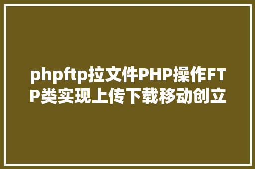 phpftp拉文件PHP操作FTP类实现上传下载移动创立的办法 Vue.js