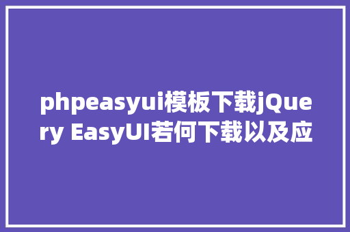 phpeasyui模板下载jQuery EasyUI若何下载以及应用 Node.js