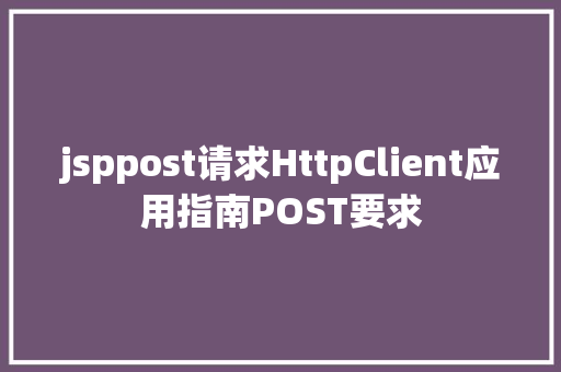 jsppost请求HttpClient应用指南POST要求 CSS