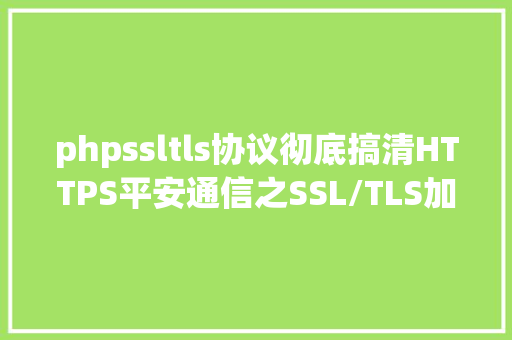 phpssltls协议彻底搞清HTTPS平安通信之SSL/TLS加密协定 CSS