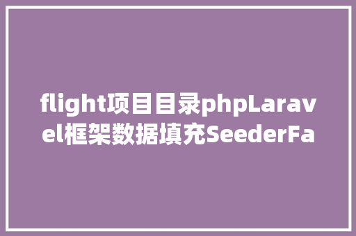 flight项目目录phpLaravel框架数据填充SeederFactory实例剖析 JavaScript