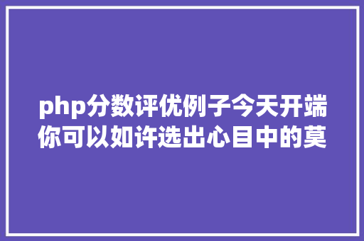 php分数评优例子今天开端你可以如许选出心目中的莫振高式八桂好先生 Angular