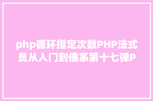 php循环指定次数PHP法式员从入门到佛系第十七弹PHP 轮回For 轮回 Docker