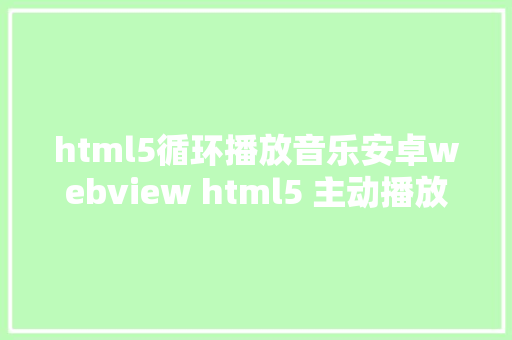 html5循环播放音乐安卓webview html5 主动播放当地视频网上视频可以轮回播放