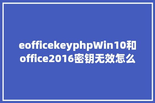 eofficekeyphpWin10和office2016密钥无效怎么卸载改换 Angular