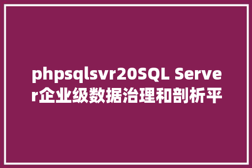 phpsqlsvr20SQL Server企业级数据治理和剖析平台的首选